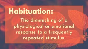 Habituation: The diminishing of a physiological or emotional response to a frequently repeated stimulus.
